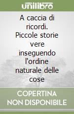 A caccia di ricordi. Piccole storie vere inseguendo l'ordine naturale delle cose libro