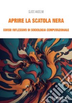 Aprire la scatola nera. Corso riflessivo di sociologia computazionale