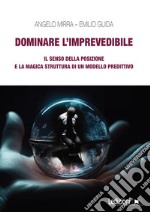 Dominare l'imprevedibile. Il senso della posizione e la magica struttura di un modello predittivo libro