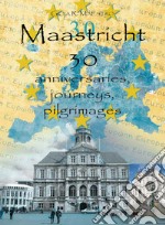 Maastricht 30. Anniversaries, journeys, pilgrimages libro