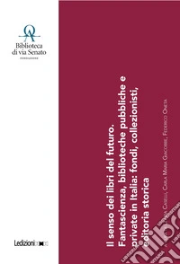 Il senso dei libri del futuro. Fantascienza, biblioteche pubbliche e private in Italia: fondi, collezionisti, editoria storica. Con QR Code libro