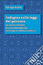 Indagine sulle leggi del pensiero su cui sono fondate le teorie matematiche della logica e della probabilità. Nuova ediz. libro