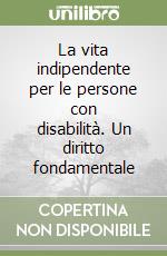 La vita indipendente per le persone con disabilità. Un diritto fondamentale libro