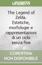 The Legend of Zelda. Estetiche, morfologie e rappresentazioni di un ciclo senza fine libro