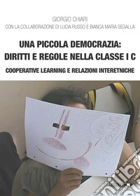 Una piccola democrazia: diritti e regole nella classe I C. Cooperative learning e relazioni interetniche libro