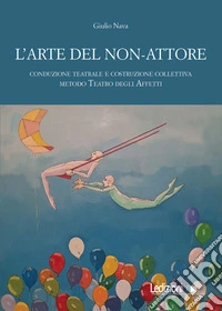 L'arte del non-attore. Conduzione teatrale e costruzione collettiva. Metodo Teatro degli Affetti libro