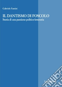 Il Dantismo di Foscolo. Storia di una passione politico-letteraria libro