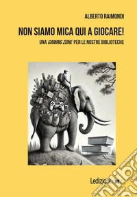 Non siamo mica qui a giocare! Una «gaming zone» per le nostre biblioteche libro