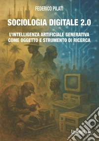 Sociologia digitale 2.0. L'Intelligenza Artificiale Generativa come oggetto e strumento di ricerca libro