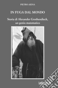 In fuga dal mondo. Storia di Alexander Grothendieck, un genio matematico libro