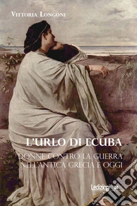 L'urlo di Ecuba. Donne contro la guerra nell'antica Grecia e oggi libro