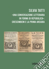 «Una conversazione letteraria in forma di Repubblica»: Crescimbeni e la prima Arcadia libro