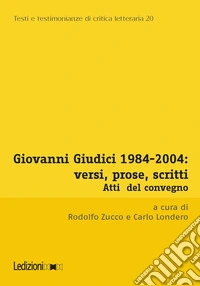 Giovanni Giudici 1984-2004: versi, prose, scritti. Atti del Convegno di Studi (Università degli studi di Udine, Udine, 3-5 dicembre 2024) libro