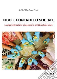 Cibo e controllo sociale. La discriminazione di genere in ambito alimentare libro