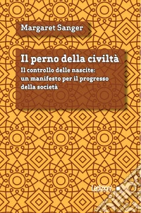Il perno della civiltà. Il controllo delle nascite: un manifesto per il progresso della società libro