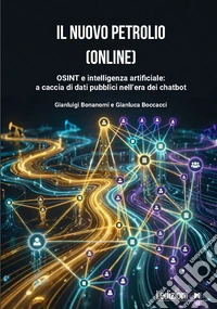 Il nuovo petrolio (online). OSINT e intelligenza artificiale: a caccia di dati pubblici nell'era dei chatbot libro