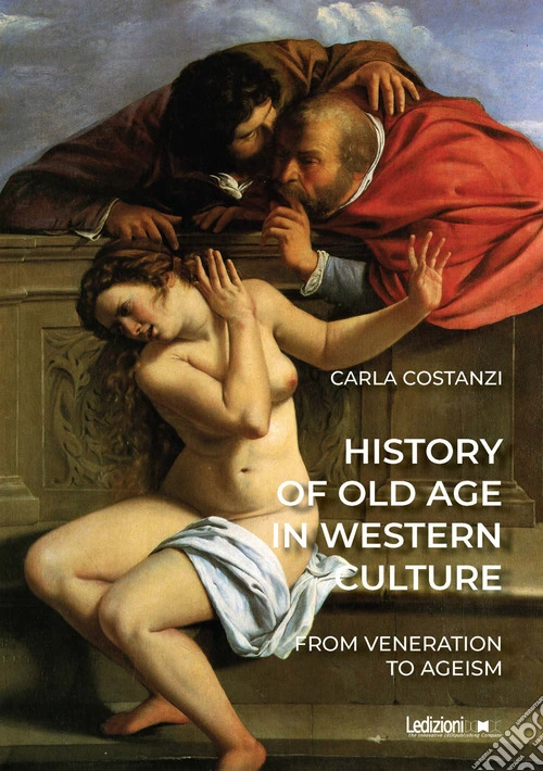 History of old age in Western culture. From veneration to ageism. Ediz. illustrata