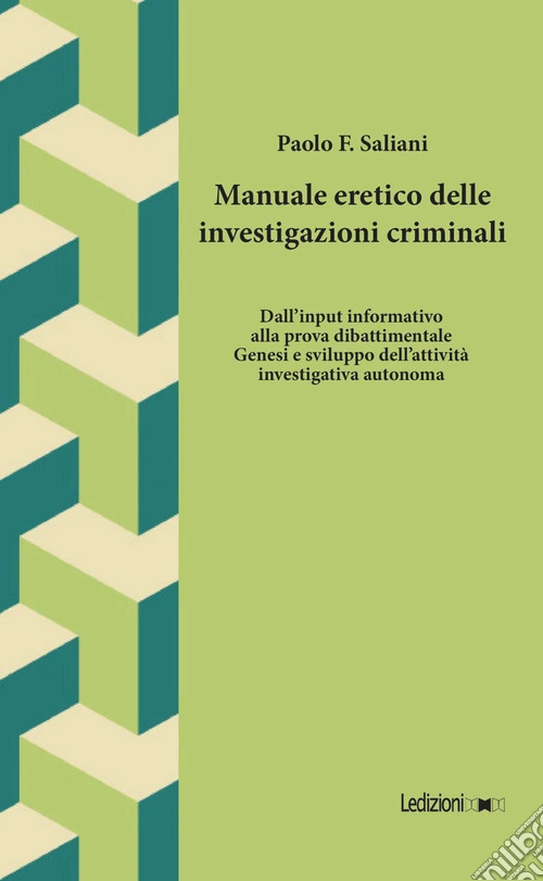 Manuale eretico delle investigazioni criminali. Dall'input informativo alla prova dibattimentale. Genesi e sviluppo dell'attività investigativa autonoma