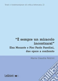 «È sempre un miracolo incontrarsi». Elsa Morante e Pier Paolo Pasolini, due opere a confronto libro