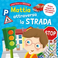 Mattia attraversa la strada. Ediz. a colori libro