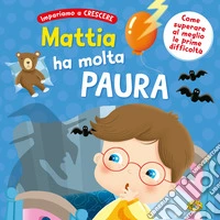 Mattia ha molta paura. Ediz. a colori libro