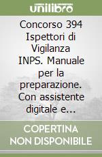 Concorso 394 Ispettori di Vigilanza INPS. Manuale per la preparazione. Con assistente digitale e software di simulazione libro