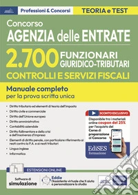 Concorso Agenzia delle Entrate. 2700 funzionari giuridico tributari controlli e servizi fiscali. Manuale per la prova scritta unica. Con software di simulazione libro