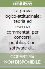 La prova logico-attitudinale: teoria ed esercizi commentati per concorsi pubblici. Con software di simulazione. Con videolezioni di logica libro
