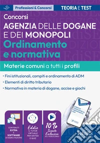 Concorsi Agenzia delle Dogane e dei Monopoli. Ordinamento e normativa: manuale materie comuni a tutti i profili. Con software di simulazione online e tutor virtuale