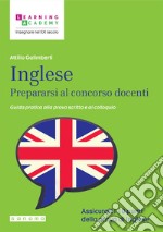 Inglese. Prepararsi al concorso docenti. Guida pratica alla prova scritta e al colloquio libro