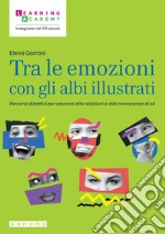 Tra le emozioni con gli albi illustrati. Percorsi didattici per educare alle relazioni e alla conoscenza di sé libro