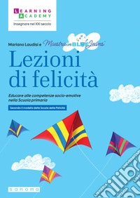 Lezioni di felicità. Educare alle competenze socio-emotive nella Scuola primaria. Secondo il modello delle Scuole della felicità libro