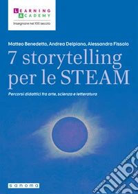 7 storytelling per le STEAM. Percorsi interdisciplinari fra arte, scienza e letteratura