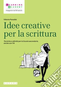 Idee creative per la scrittura. Tecniche e attività per la Scuola secondaria, anche con l'IA