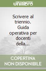 Scrivere al triennio. Guida operativa per docenti della... libro