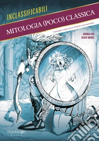 Mitologia (poco) classica. I miti greci come non te li hanno mai raccontati. Ediz. illustrata libro