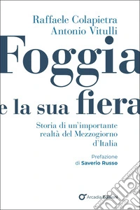 Foggia e e la sua fiera. Storia di un'importante realtà del Mezzogiorno d'Italia libro