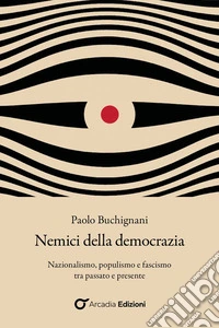Nemici della democrazia. Nazionalismo, populismo e fascismo tra passato e presente libro