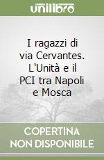 I ragazzi di via Cervantes. L'Unità e il PCI tra Napoli e Mosca libro