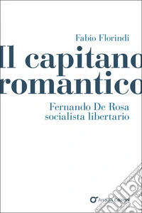 Il capitano romantico. Fernando De Rosa socialista libertario libro