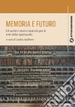 Memoria e futuro. Gli archivi storici teatrali per le Arti dello Spettacolo libro