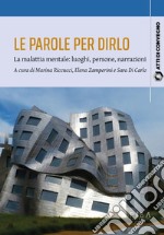 Le parole per dirlo. La malattia mentale: luoghi, persone, narrazioni. Atti del Convegno (Pisa, 10-11 febbraio 2023)