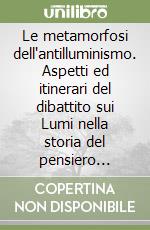 Le metamorfosi dell'antilluminismo. Aspetti ed itinerari del dibattito sui Lumi nella storia del pensiero politico libro