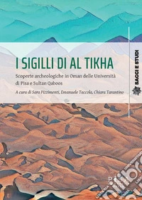 I sigilli di Al Tikha. Scoperte archeologiche in Oman delle università di Pisa e Sultan Gaboos libro