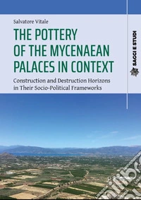 The pottery of the mycenaean palaces in context. Construction and destruction horizons in their socio-political frameworks libro