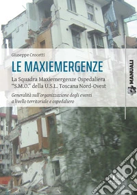 Le maxiemergenze. La squadra maxiemergenze ospedaliera «s.m.o.» della u.s.l. Toscana nord-ovest. Generalità sull'organizzazione degli eventi a livello territoriale e ospedaliero libro