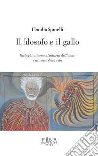 Il filosofo e il gallo. Dialoghi attorno al mistero dell'uomo e al senso della vita libro