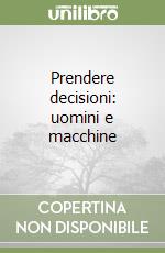 Prendere decisioni: uomini e macchine libro
