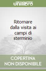 Ritornare dalla visita ai campi di sterminio libro