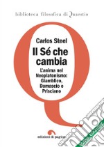 Il sé che cambia. L'anima nel tardo neoplatonismo: Giamblico, Damascio e Prisciano. Nuova ediz. libro